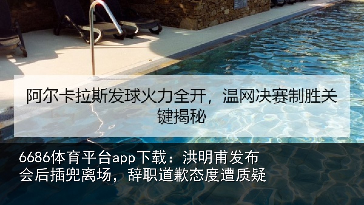 6686体育平台app下载:洪明甫发布会后插兜离场,辞职道歉态度遭质疑