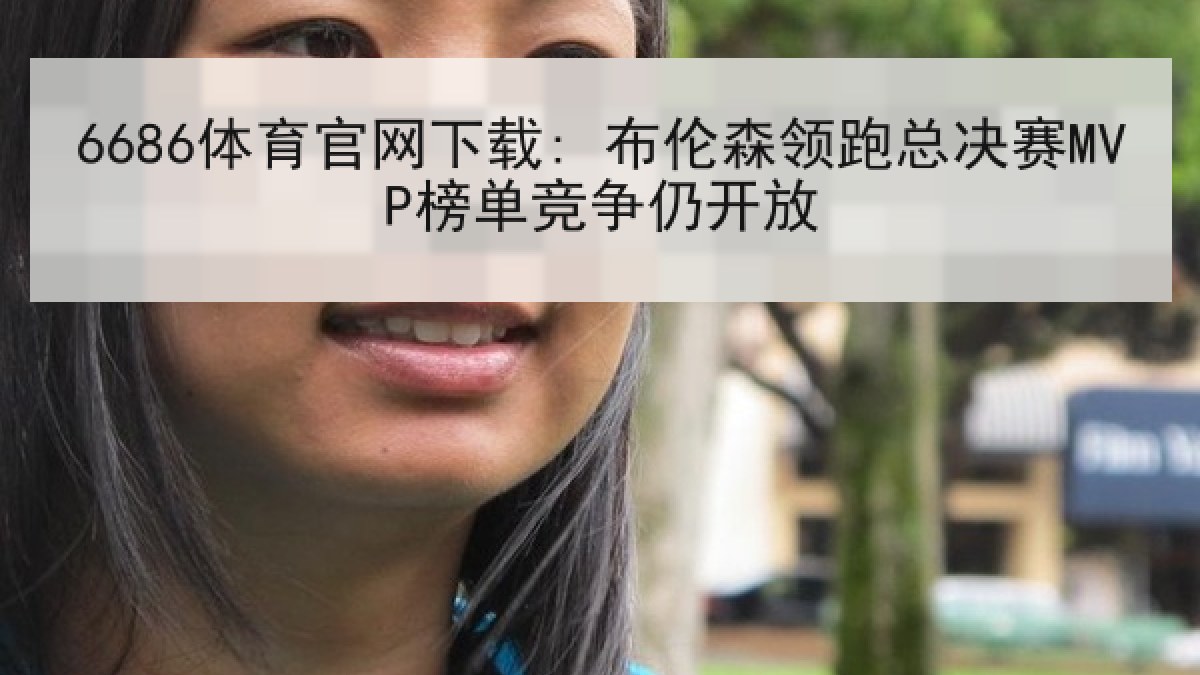 6686体育官网下载: 布伦森领跑总决赛MVP榜单竞争仍开放