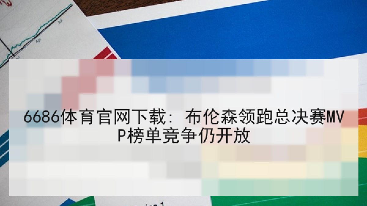 6686体育官网下载: 布伦森领跑总决赛MVP榜单竞争仍开放