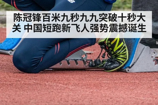 陈冠锋百米九秒九九突破十秒大关 中国短跑新飞人强势震撼诞生