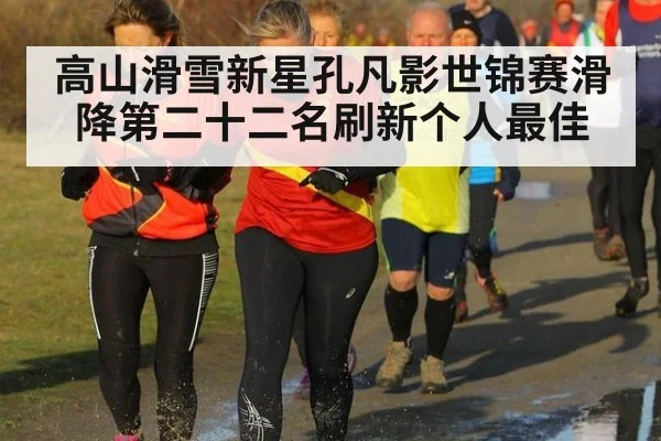 高山滑雪新星孔凡影世锦赛滑降第二十二名刷新个人最佳