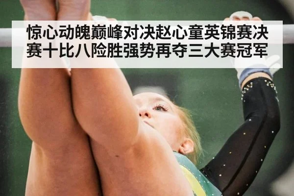 惊心动魄巅峰对决赵心童英锦赛决赛十比八险胜强势再夺三大赛冠军